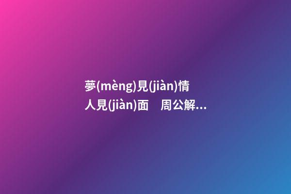 夢(mèng)見(jiàn)情人見(jiàn)面　周公解夢(mèng)之夢(mèng)到情人見(jiàn)面